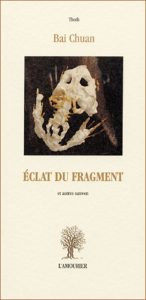 Bai Chuan, Eclat du fragment et autres sanwen, , l'Amourier éditions, 2002